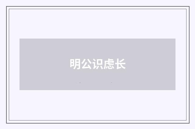 明公识虑长