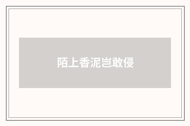 陌上香泥岂敢侵