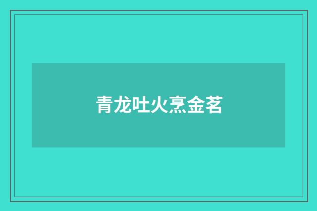 青龙吐火烹金茗