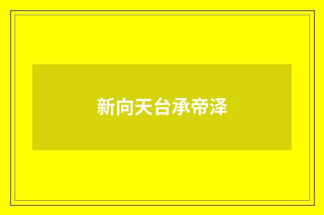 新向天台承帝泽