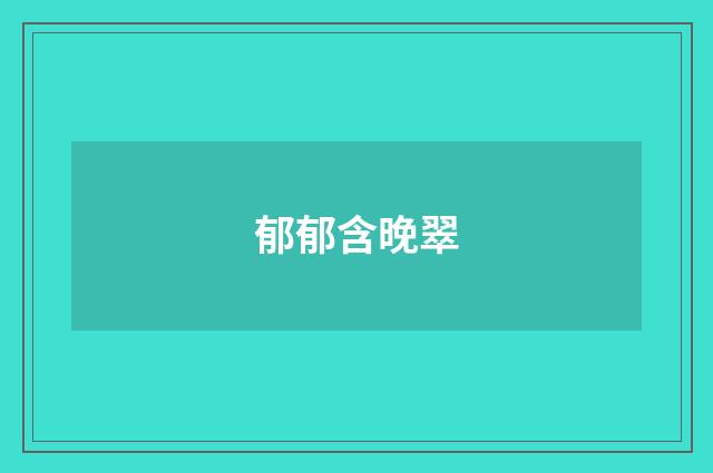 郁郁含晚翠