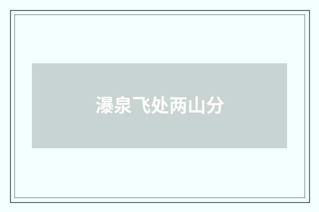 瀑泉飞处两山分