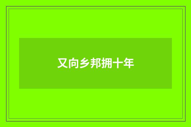 又向乡邦拥十年