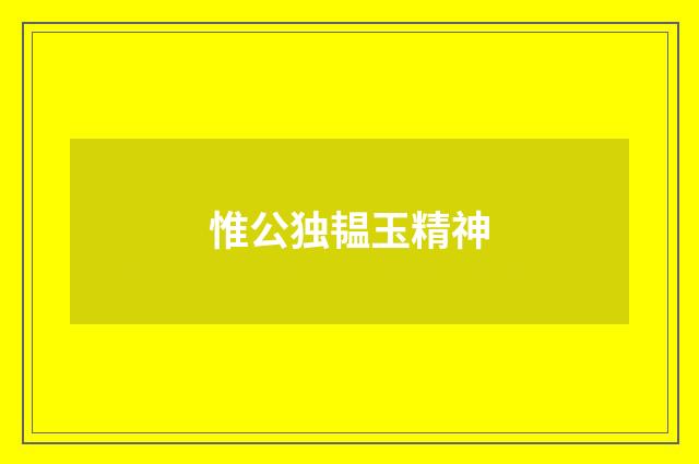 惟公独韫玉精神
