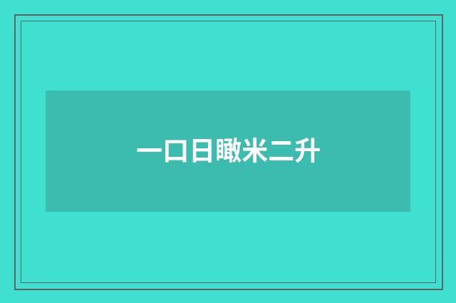 一口日瞰米二升