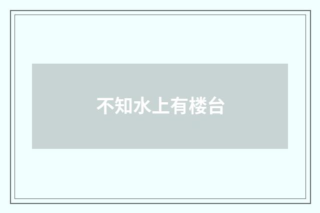 不知水上有楼台