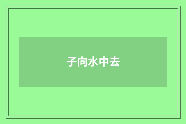 子向水中去