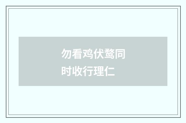 勿看鸡伏鹜同时收行理仁