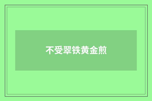 不受翠铁黄金煎
