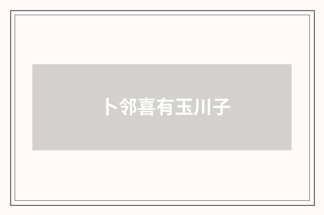 卜邻喜有玉川子