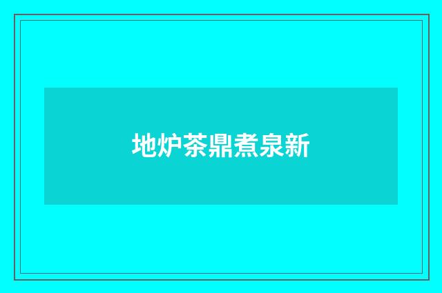 地炉茶鼎煮泉新