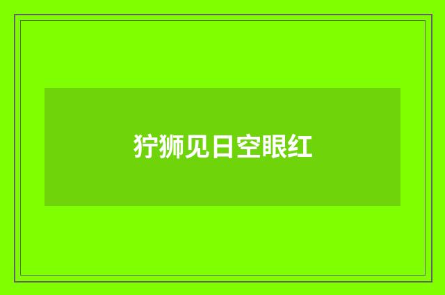 狞狮见日空眼红
