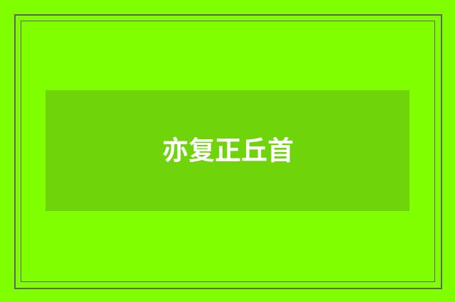 亦复正丘首