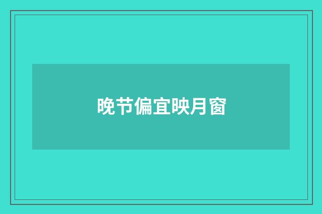 晚节偏宜映月窗