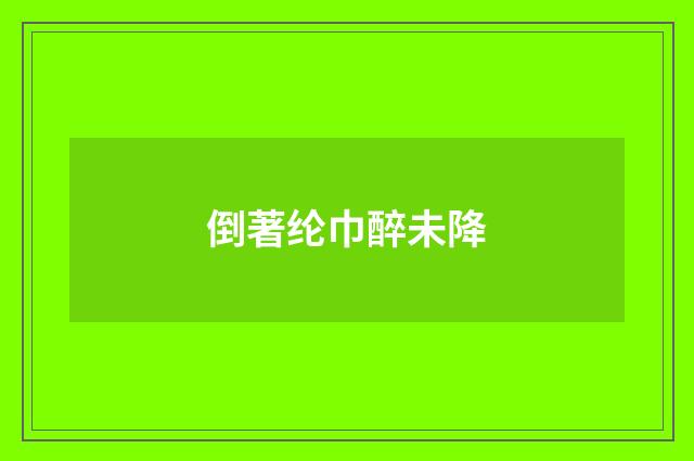 倒著纶巾醉未降
