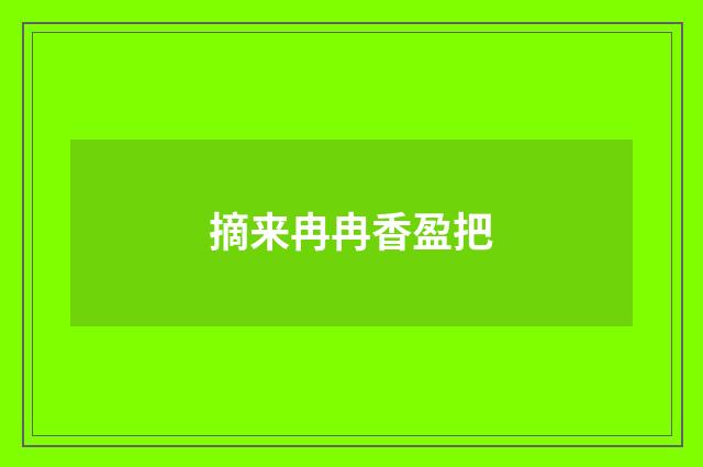 摘来冉冉香盈把