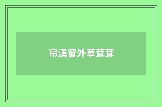 帘溪窗外草茸茸