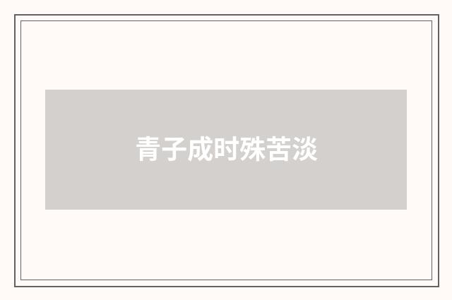 青子成时殊苦淡