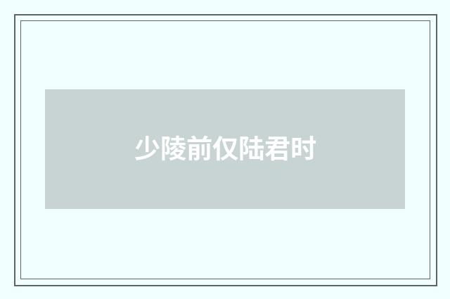 少陵前仅陆君时