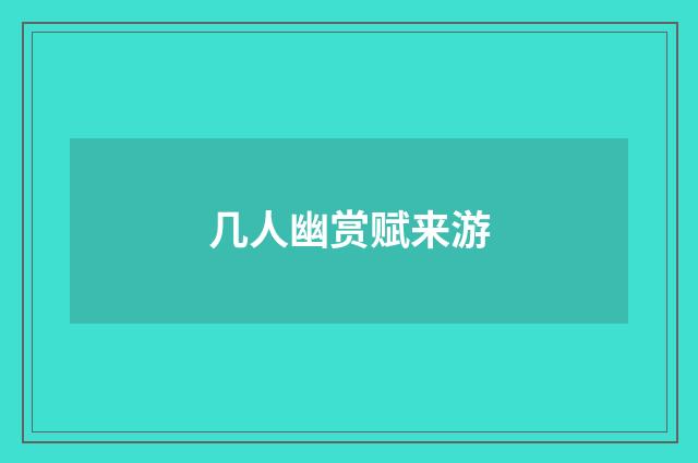 几人幽赏赋来游