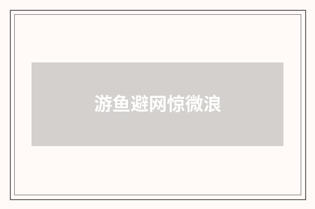 游鱼避网惊微浪