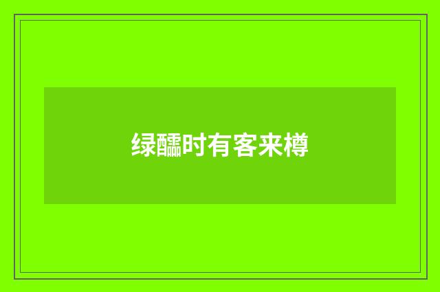 绿醽时有客来樽