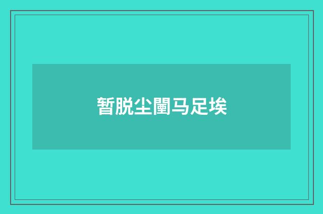 暂脱尘闉马足埃