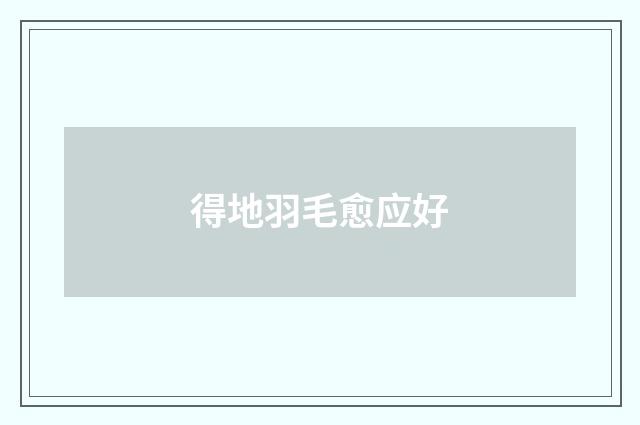 得地羽毛愈应好