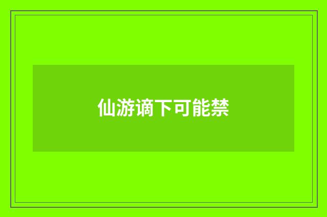 仙游谪下可能禁