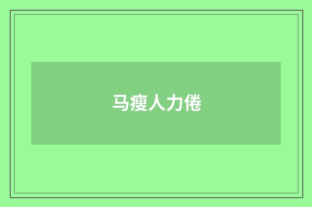 马瘦人力倦
