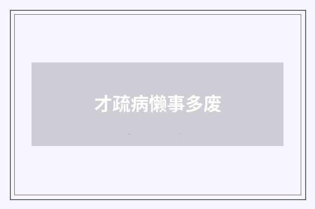 才疏病懒事多废