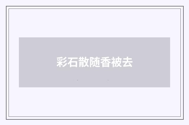 彩石散随香被去