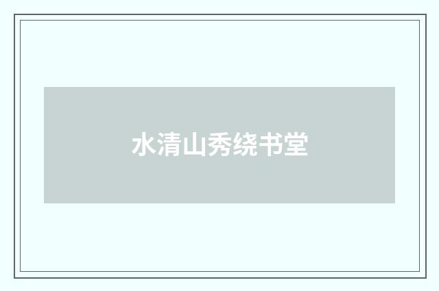 水清山秀绕书堂