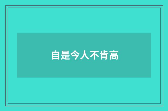 自是今人不肯高