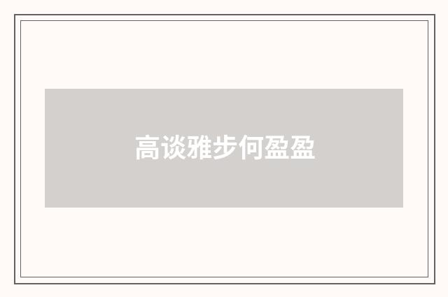 高谈雅步何盈盈