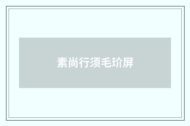 素尚行须毛玠屏