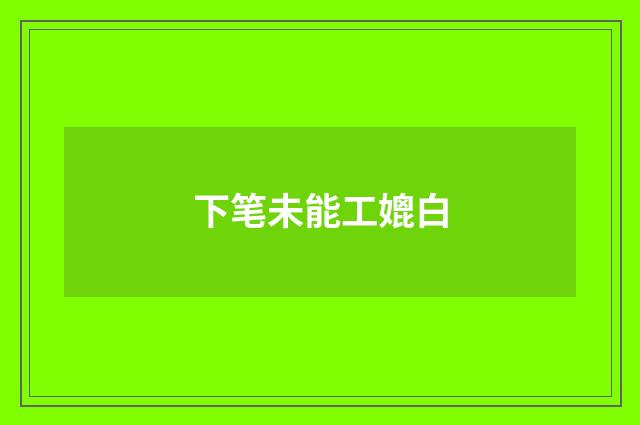 下笔未能工媲白