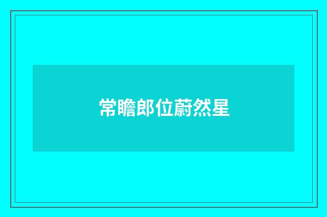 常瞻郎位蔚然星