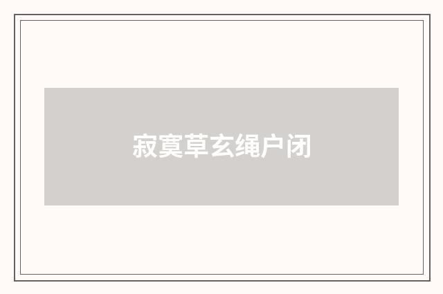 寂寞草玄绳户闭