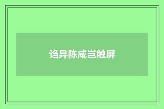 诌异陈咸岂触屏