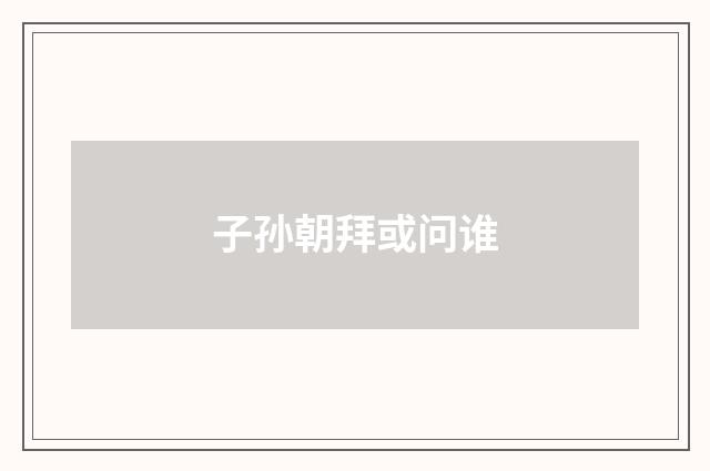 子孙朝拜或问谁