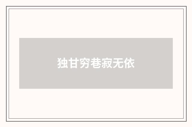 独甘穷巷寂无依