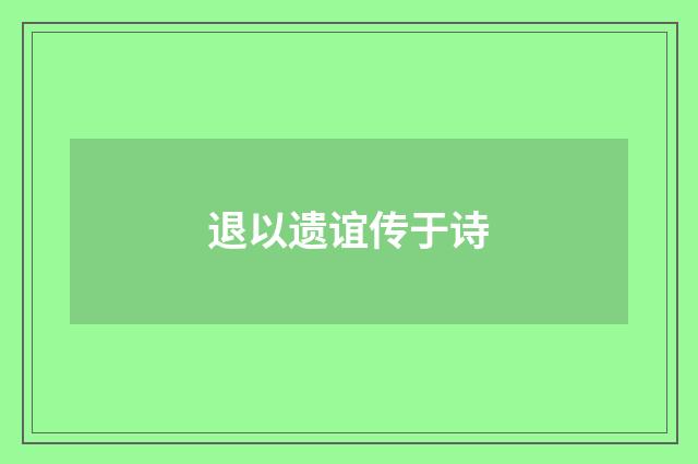 退以遗谊传于诗