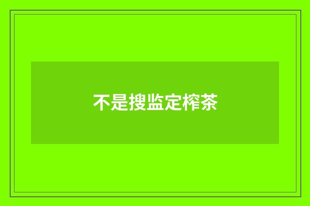 不是搜监定榨茶