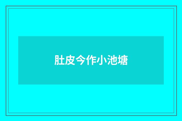 肚皮今作小池塘