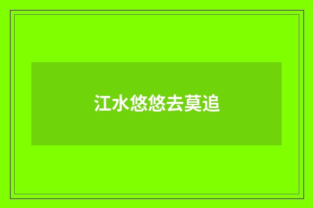 江水悠悠去莫追