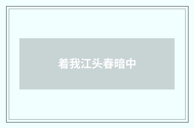 着我江头春暗中