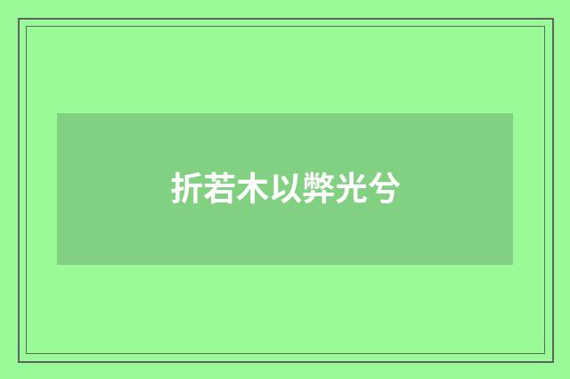 折若木以弊光兮