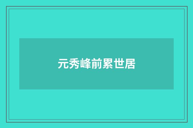 元秀峰前累世居