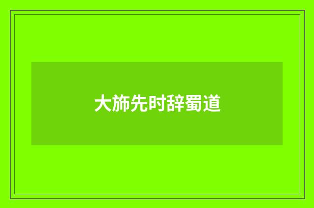 大斾先时辞蜀道